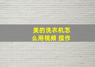 美的洗衣机怎么用视频 操作